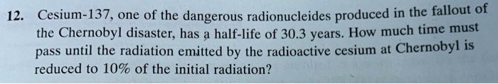 Solved Cesium 137 One Of The Dangerous Radionuclides Produced In The Fallout Of The Chernobyl 1267