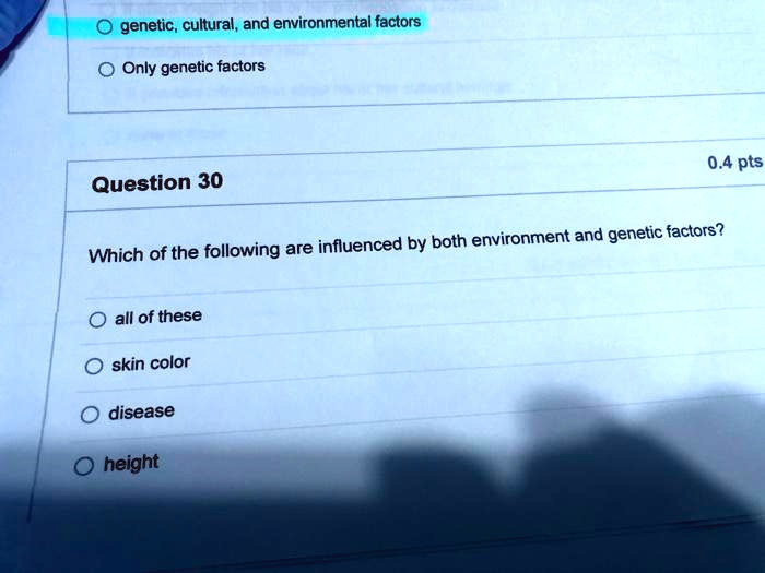 genetic, cultural, and environmental factors
Only genetic factors
Question 30
Which of the following are influenced by both environment and genetic factors?
all of these
skin color
disease
height