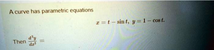 A curve has parametric equations
x = t - sin t, y = 1 - cos t.
Then (d^2y)/(dx^2) =