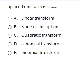 Laplace Transform is a ......
A. Linear transform
B. None of the options
C. Quadratic transform
D. canonical transform
E. binomial transform