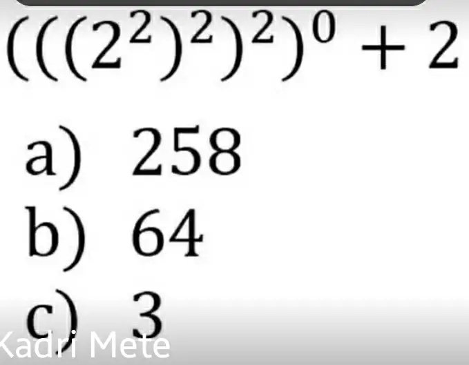 (((2^2)^2)^2)^0 + 2
a) 258
b) 64
c) 3