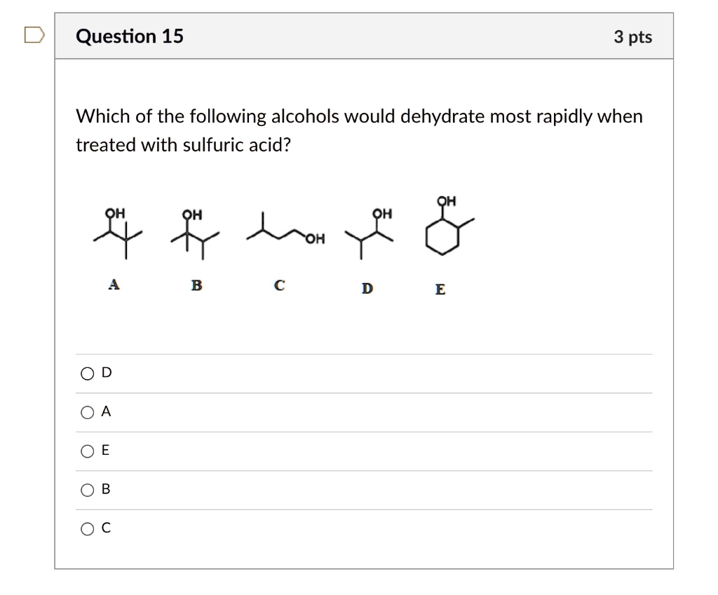 question 15 3 pts which of the following alcohols would dehydrate most rapidly when treated with sulfuric acid oh b 0 0 a 0 e 0 b 74216