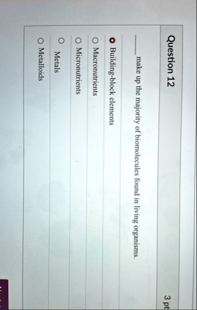 question 12  make up the majority of biomolecules found in living organisms building block elements macronutrients micronutrients metals metalloids 3 pt 88243