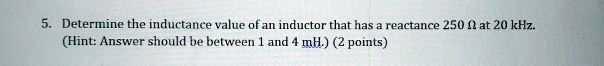 5determine the inductance value of an inductor that has a reactance 250 at 20 khz hintanswer should be between 1 and 4 mh2 points 42549