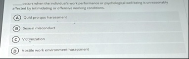  occurs when the individuals work performance or psychological well being is unreasonably affected by intimidating or offensive working conditions a quid pro quo harassment b sexual mi 51749