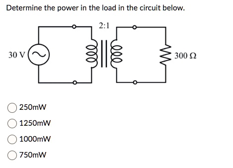 Determine the power in the load in the circuit below.
2:1
30 V
250mW
1250mW
1000mW
750mW
300 ?