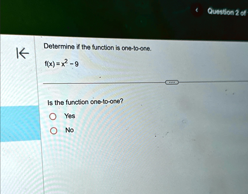 Determine if the function is one-to-one.
f(x) = x2 - 9
Is the function one-to-one?
Yes
No