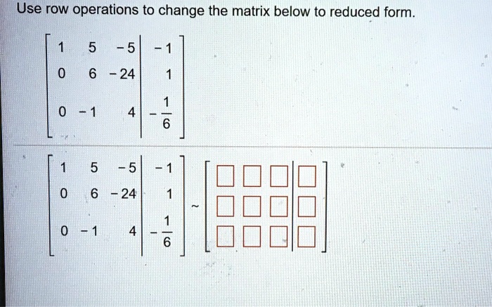 SOLVED Use row operations to change the matrix below to reduced