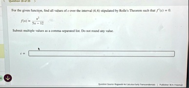 question 18 of 20 for the given function find all values of c over the interval 4 6 stipulated by rolles theorem such that fc 0 fx fracx25x 12 submit multiple values as a comma separated lis 93941