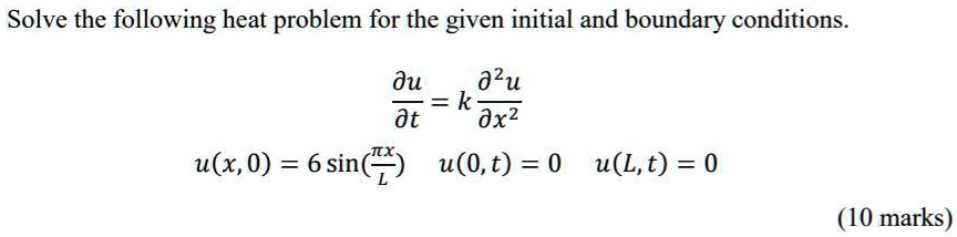 Solve the following heat problem for the given initial and boundary conditions.
?u/?t = k ?"u/?x"
u(x,0) = 6 sin(?x/L) u(0,t) = 0 u(L,t) = 0