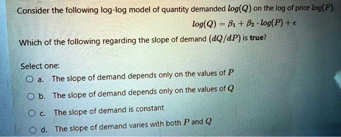 Consider the following log-log model of quantity demanded: logQ = BlogP + e