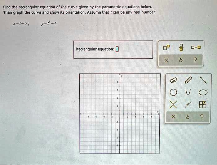 Solved Find The Rectangular Equaton 0f The Curve Given By The Parametric Equations Below Then Graph The Curve And Show Its Orientatlon Assume That Can Be Any Rea Number R7t 5 Y Rectangular