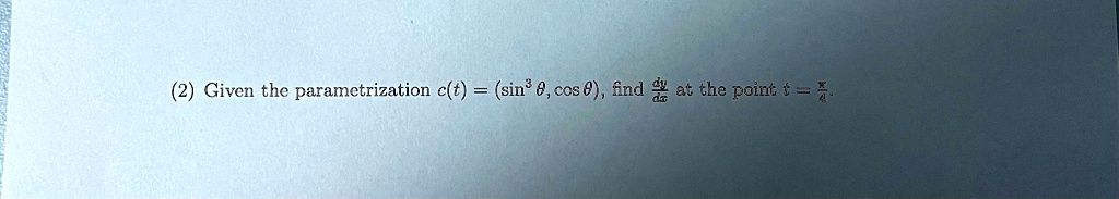 (2) Given the parametrization c(t) = (sin^3 θ, cos θ), find (dy)/(dx) at the point t = (π)/(4). 