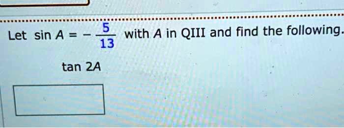 Let sin A = - 5/13 with A in QIII and find the following.
tan 2A