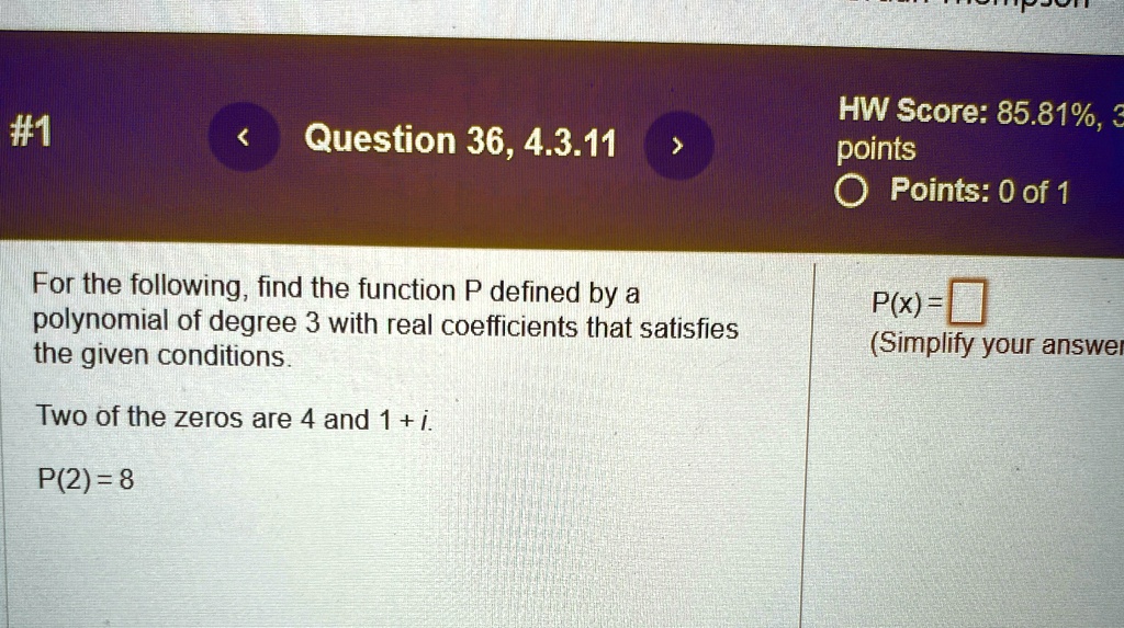 For the following, find the function P defined by a polynomial of degree 3 with real coefficients that satisfies the given conditions.
Two of the zeros are 4 and 1 + i. 
P(2) = 8
P(x) =