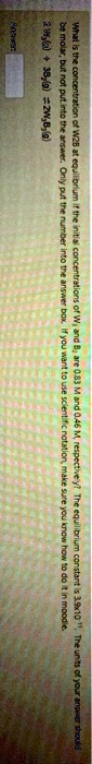 What is the concentration of W2B at equilibrium if the initial concentrations of W3 and B2 are 0.83 M and 0.46 M, respectively? The equilibrium constant is 3.9x10^11. The units of your answer should be molar, but not put into the answer. Only put the number into the answer box. If you want to use scientific notation, make sure you know how to do it in moodle.
2 W3(g) + 3 B2(g) ? 2 W3B3(g)
Answer: