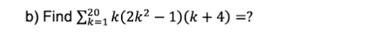 b) Find ∑k=1^20 k(2k^2 - 1)(k + 4) =?