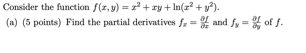 Consider the function f(x, y) = x^2 + xy + ln(x^2 + y^2). 
(a) (5 points) Find the partial derivatives fx = (∂ f)/(∂ x) and fy = (∂ f)/(∂ y) of f.