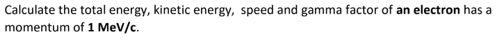 Calculate the total energy, kinetic energy, speed and gamma factor of an electron has a momentum of 1 MeV/c.