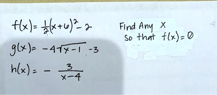 f(x) = 1/2(x+6)^2 - 2 Find Any x
so that f(x) = 0
g(x) = -4*sqrt(x-1) - 3
h(x) = - 3/(x-4)