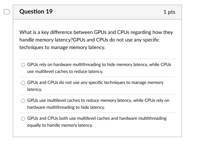 question 19 1 pts what is a key difference between gpus and cpus regarding how they handle memory latencygpus and cpus do not use any specific techniques to manage memory latency gpus rely o 91147