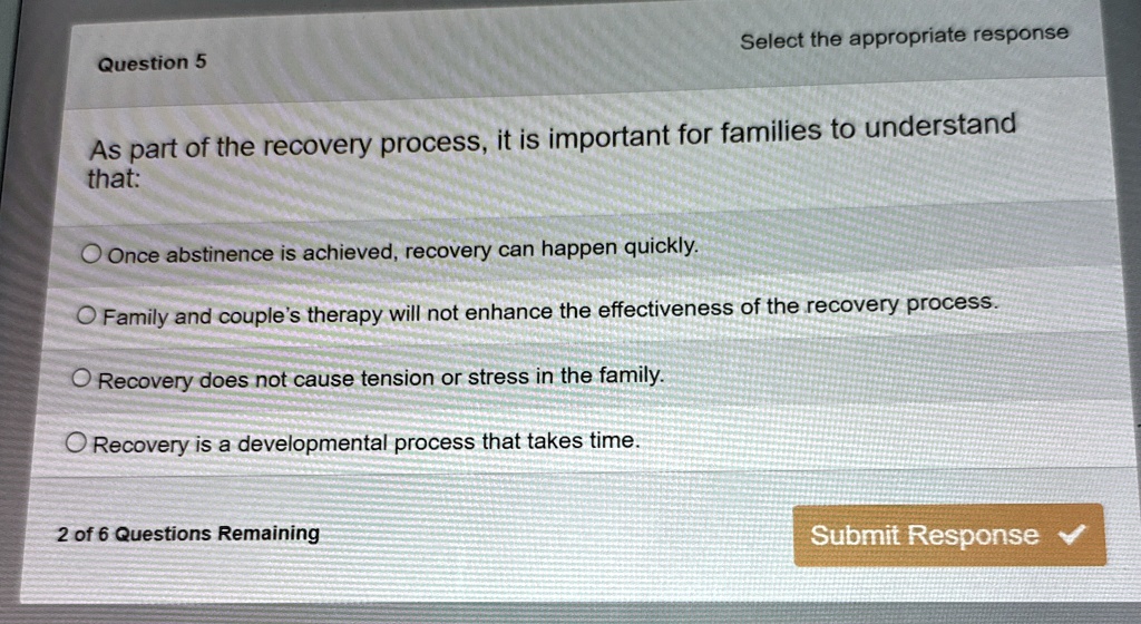 question 5 select the appropriate response as part of the recovery process it is important for families to understand that once abstinence is achieved recovery can happen quickly family and  55992