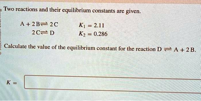 Two reactions and their equilibrium constants are given. A + 2B 2C 2C D ...