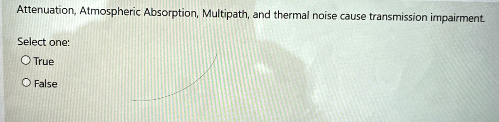 attenuation atmospheric absorption multipath and thermal noise cause transmission impairment select one true false 60487