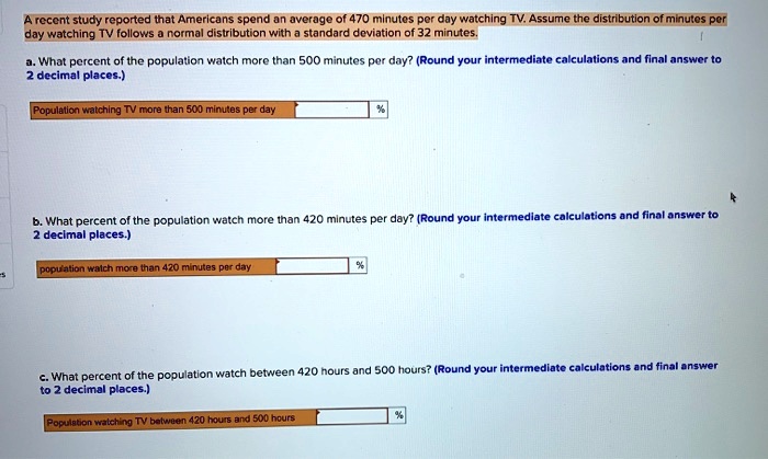Solved Rcccnt Study Reported That Americans Spend An Average 470 Mlnutes Per Day Watching Tv Assume The Distribution Of Minutos Por Day Watching Tv Follows Norma Distribution With Standaro Doviation 32 Minutes