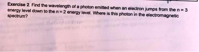 Find the wavelength of a photon emitted when an electron jumps from the n = 3 energy level down to the n = 2 energy level. Where is this photon in the electromagnetic spectrum?