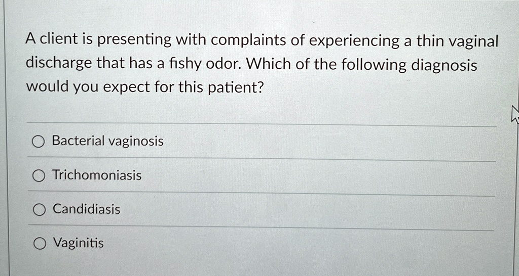 a client is presenting with complaints of experiencing a thin vaginal discharge that has a fishy odor which of the following diagnosis would you expect for this patient bacterial vaginosis t 29847