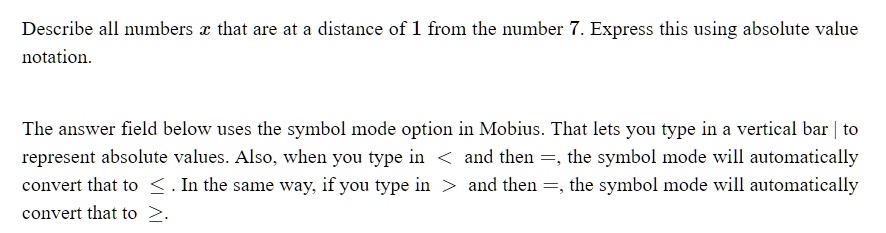 Solved Describe All Numbers That Are At A Distance Of 1 From The Number 7 Express This Using Absolute Value Notation The Answer Field Below Uses The Symbol Mode Option In Mobius