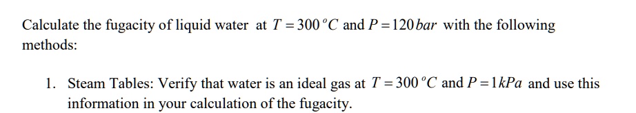 SOLVED: Calculate the fugacity of liquid water at T = 300 C and P = 120 ...