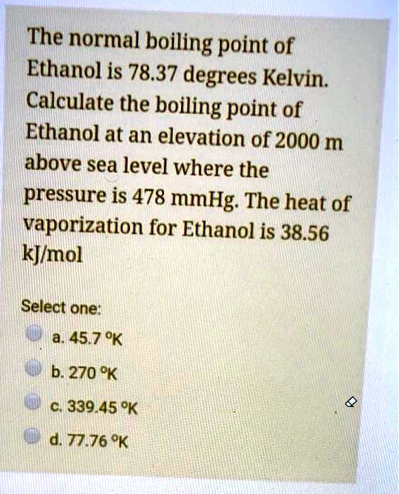 The normal boiling point of Ethanol is 78.37 degrees Kelvin. Calculate