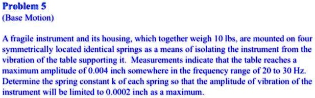 Spring Base Instrument Problem 5 (Base Motion) A fragile instrument and its housing, which ...