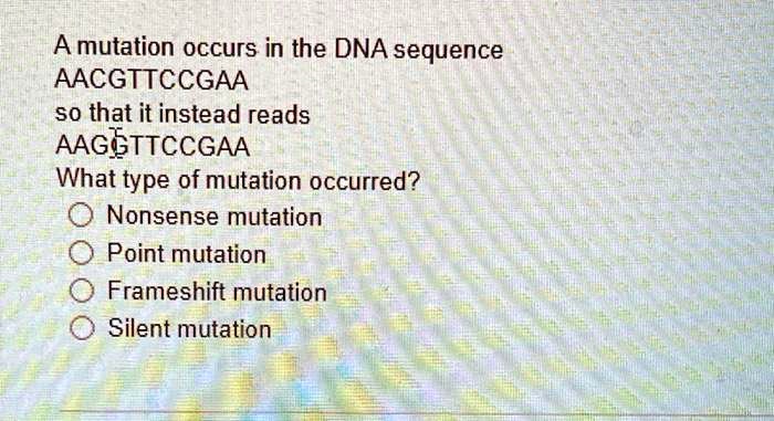 A mutation occurs in the DNA sequence AACGTTCCGAA so that it instead ...