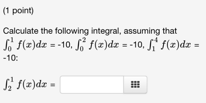 Calculate the following integral, assuming that
int0^1 f(x) dx = -10, int0^2 f(x) dx = -10, int1^4 f(x) dx = -10:

int2^1 f(x) dx =