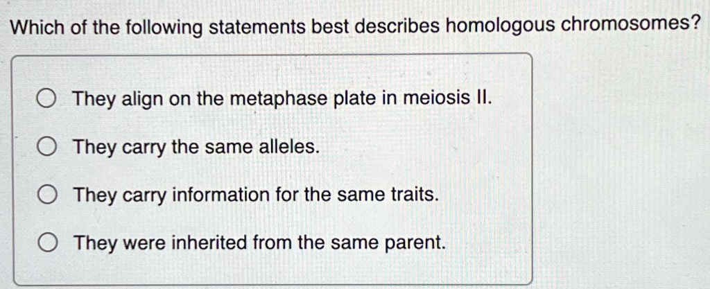 Which of the following statements best describes homologous chromosomes