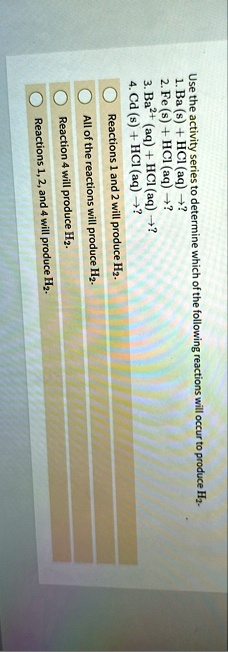 use the activity series to determine which of the following reactions will occur to produce h2 1 ba s hcl aq 2 fe s hcl aq 3 ba2 aq hcl aq 4 cd s hcl aq reactions 1 and 2 will produce h2 all 90236