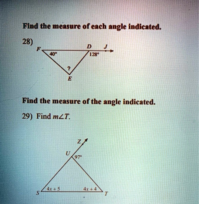 Find the measure of each angle indicated.
28)
F
40°
?
E
D
128°
J
Find the measure of the angle indicated.
29) Find m?T.
Z
U
97°
4x + 5
4x + 4
S
T