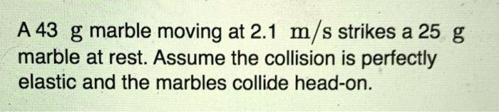 SOLVED: A 43 G Marble Moving At 2.1 M/s Strikes A 25 G Marble At Rest ...