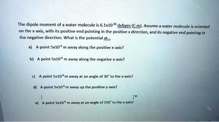 The dipole moment of water molecule is 61x10 debyes cm...