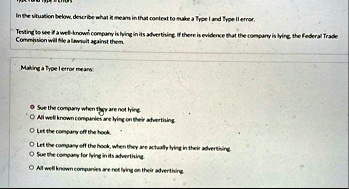 in the situation below describe what it means in that context to make a type i and type ii error testing to see if a well known company is lying in its advertising if there is evidence that  40127