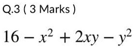 Q.3 (3 Marks)
16 - x^2 + 2xy - y^2