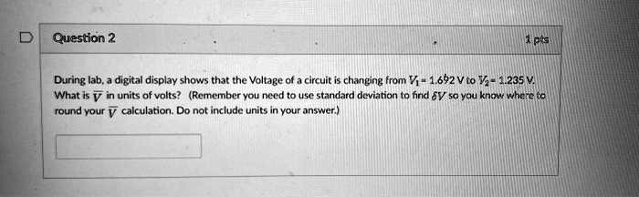 question2 during laba digital display shows that the voltage of a circuit is changing from v1692v to v235v what is v in units of volts remember you need to use standard deviation to find v s 33674