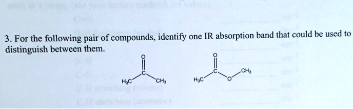 3. For the following pair of compounds, identify one IR absorption band that could be used to distinguish between them.

H3C-C(=O)-CH3
H3C-C(=O)-O-CH3