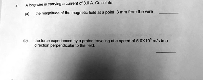 4. A long wire is carrying a current of 8.0 A. Calculate: (a) the ...