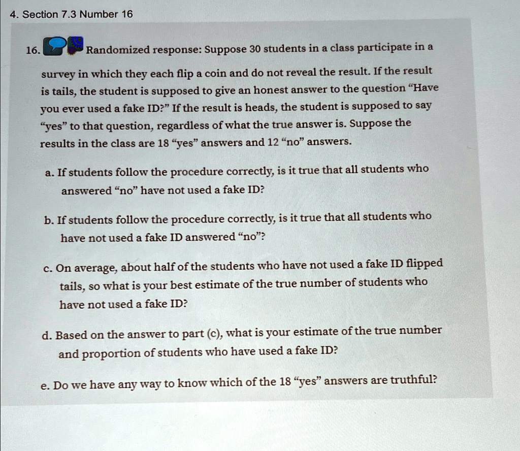section 73 number 16 randomized response suppose 30 students in a class participate in a survey in which they each flip a coin and do not reveal the result if the result is tails the student 26495