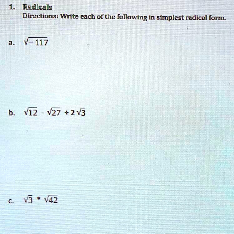 1. Radicals
Directions: Write each of the following in simplest radical form.
a. sqrt-117
b. sqrt12 - sqrt27 + 2sqrt3
c. sqrt3 * sqrt42