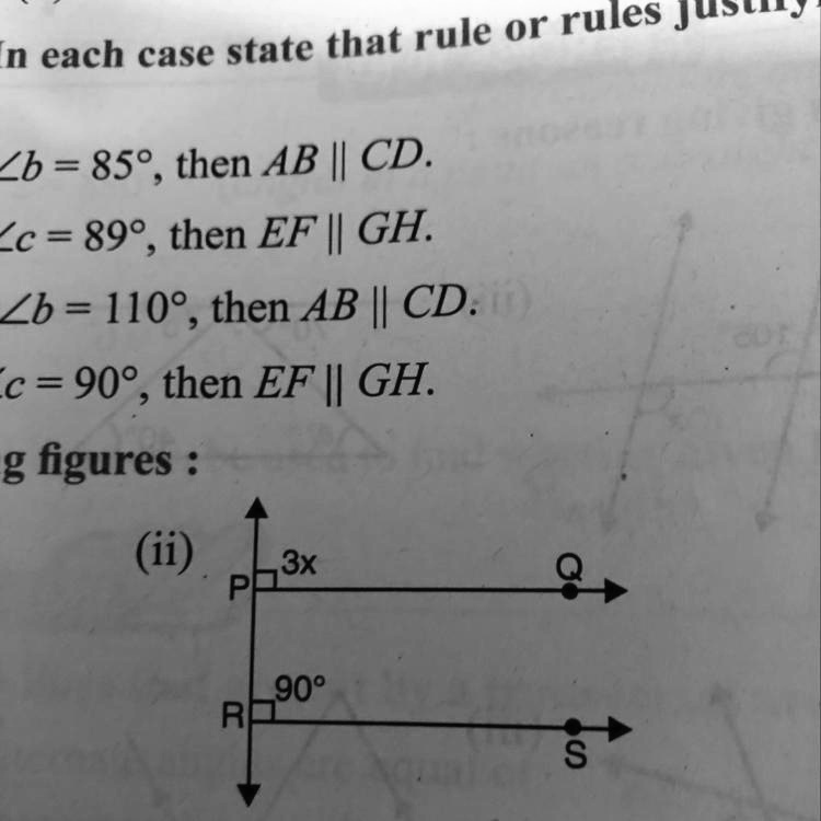 In each case state that rule or rules
?b = 85°, then AB || CD.
?c = 89°, then EF || GH.
?b = 110°, then AB || CD.
?c = 90°, then EF || GH.
g figures :
(ii)
P3x
Q
R90°
S